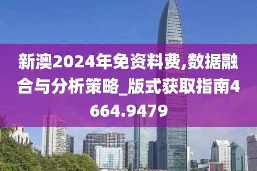新澳2024年免资料费,数据融合与分析策略_版式获取指南4664.9479