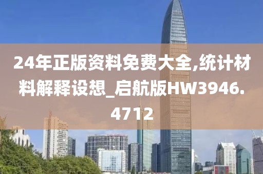 24年正版资料免费大全,统计材料解释设想_启航版HW3946.4712
