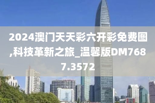 2024澳门天天彩六开彩免费图,科技革新之旅_温馨版DM7687.3572