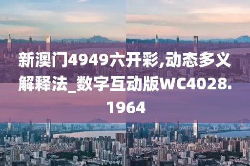 新澳门4949六开彩,动态多义解释法_数字互动版WC4028.1964