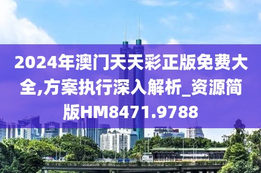 2024年澳门天天彩正版免费大全,方案执行深入解析_资源简版HM8471.9788