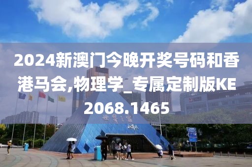 2024新澳门今晚开奖号码和香港马会,物理学_专属定制版KE2068.1465