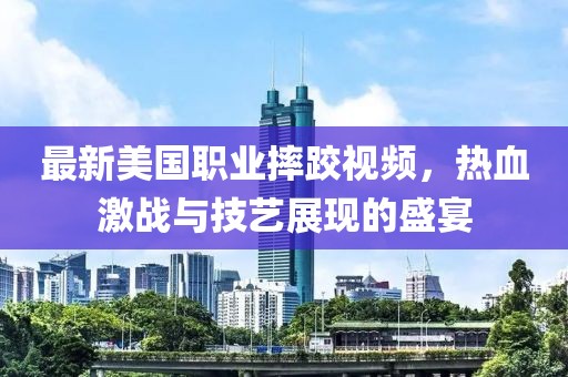 最新美国职业摔跤视频，热血激战与技艺展现的盛宴
