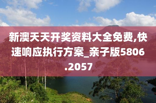 新澳天天开奖资料大全免费,快速响应执行方案_亲子版5806.2057