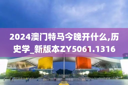 2024澳门特马今晚开什么,历史学_新版本ZY5061.1316