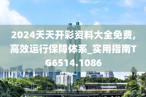 2024天天开彩资料大全免费,高效运行保障体系_实用指南TG6514.1086