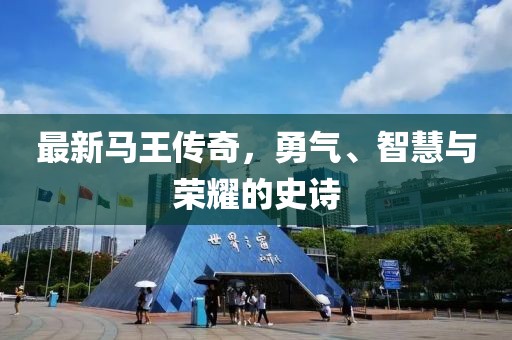 最新马王传奇，勇气、智慧与荣耀的史诗