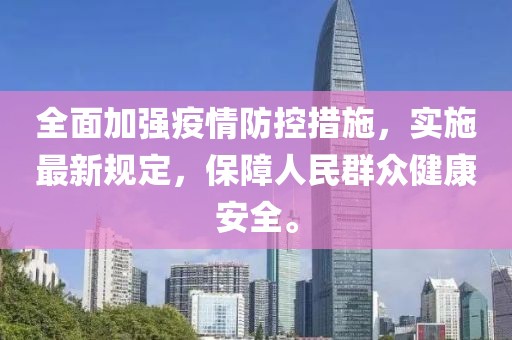 全面加强疫情防控措施，实施最新规定，保障人民群众健康安全。