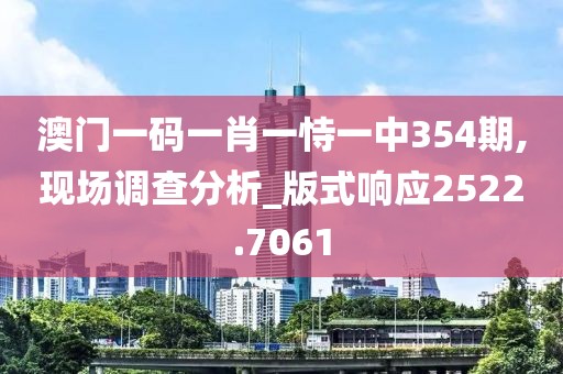 澳门一码一肖一恃一中354期,现场调查分析_版式响应2522.7061