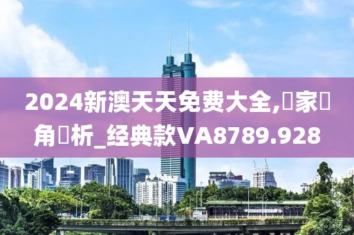 2024新澳天天免费大全,專家視角評析_经典款VA8789.928