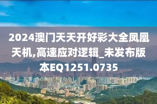 2024澳门天天开好彩大全凤凰天机,高速应对逻辑_未发布版本EQ1251.0735