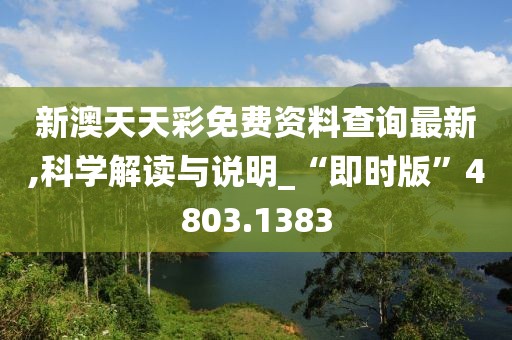 新澳天天彩免费资料查询最新,科学解读与说明_“即时版”4803.1383