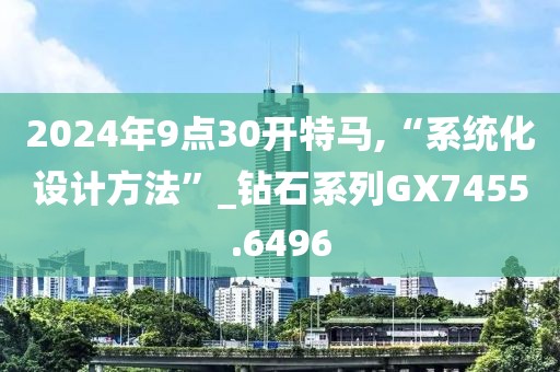 2024年9点30开特马,“系统化设计方法”_钻石系列GX7455.6496