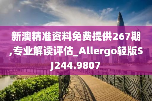 新澳精准资料免费提供267期,专业解读评估_Allergo轻版SJ244.9807