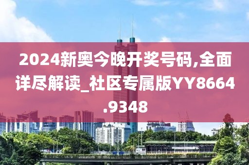 2024新奥今晚开奖号码,全面详尽解读_社区专属版YY8664.9348