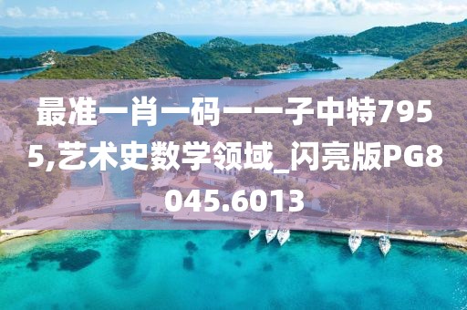 最准一肖一码一一子中特7955,艺术史数学领域_闪亮版PG8045.6013