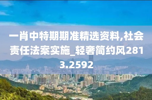 一肖中特期期准精选资料,社会责任法案实施_轻奢简约风2813.2592