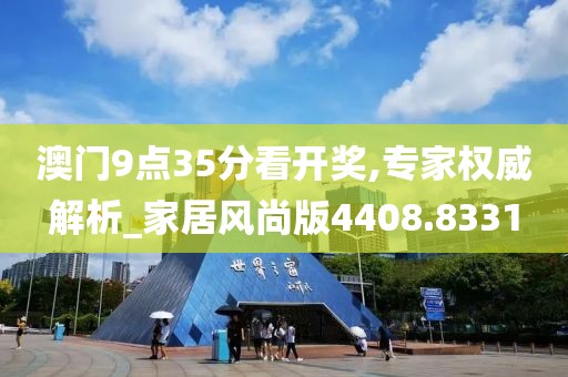 澳门9点35分看开奖,专家权威解析_家居风尚版4408.8331