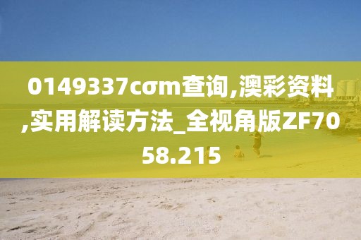 0149337cσm查询,澳彩资料,实用解读方法_全视角版ZF7058.215