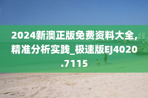 2024新澳正版免费资料大全,精准分析实践_极速版EJ4020.7115