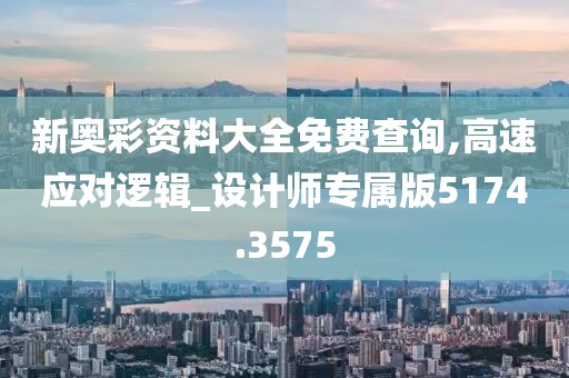 新奥彩资料大全免费查询,高速应对逻辑_设计师专属版5174.3575