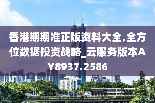 香港期期准正版资料大全,全方位数据投资战略_云服务版本AY8937.2586