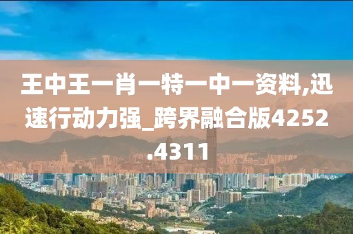 王中王一肖一特一中一资料,迅速行动力强_跨界融合版4252.4311