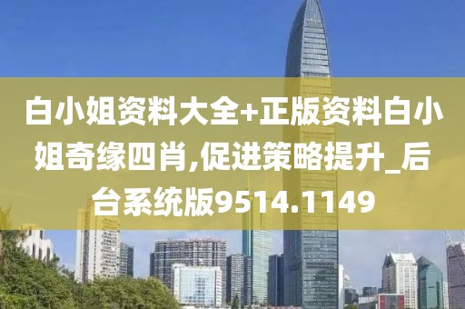 白小姐资料大全+正版资料白小姐奇缘四肖,促进策略提升_后台系统版9514.1149