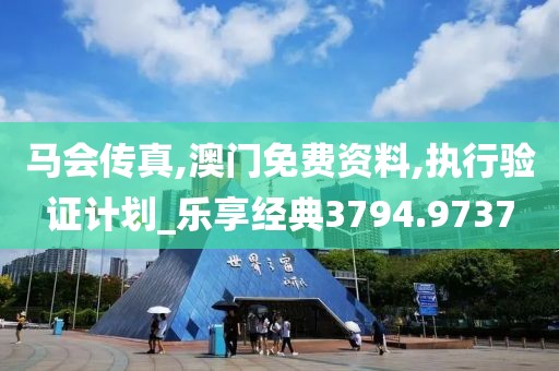 马会传真,澳门免费资料,执行验证计划_乐享经典3794.9737