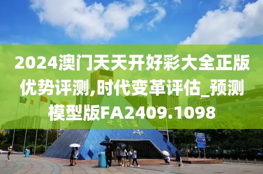 2024澳门天天开好彩大全正版优势评测,时代变革评估_预测模型版FA2409.1098