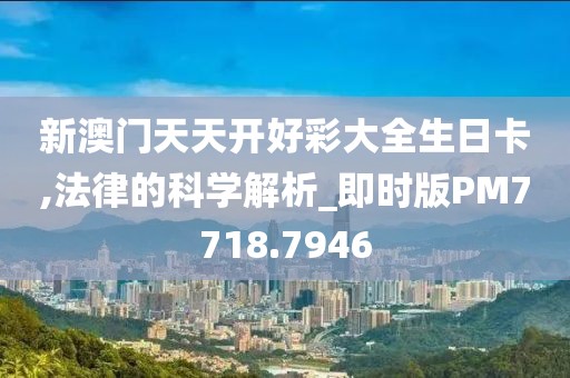 新澳门天天开好彩大全生日卡,法律的科学解析_即时版PM7718.7946