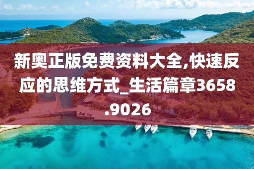 新奥正版免费资料大全,快速反应的思维方式_生活篇章3658.9026