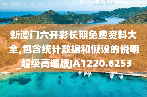 新澳门六开彩长期免费资料大全,包含统计数据和假设的说明_超级高速版JA1220.6253