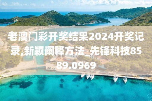 老澳门彩开奖结果2024开奖记录,新颖阐释方法_先锋科技8589.0969