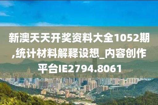 新澳天天开奖资料大全1052期,统计材料解释设想_内容创作平台IE2794.8061