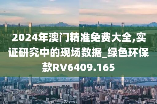 2024年澳门精准免费大全,实证研究中的现场数据_绿色环保款RV6409.165