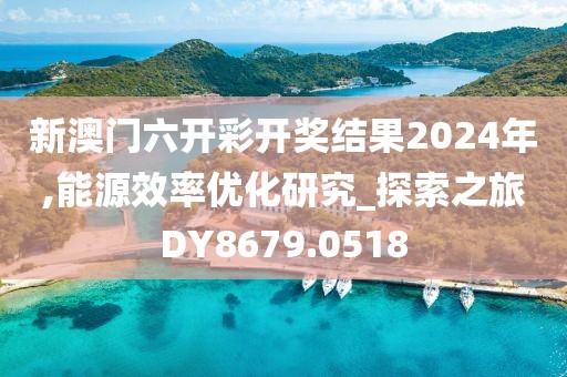 新澳门六开彩开奖结果2024年,能源效率优化研究_探索之旅DY8679.0518