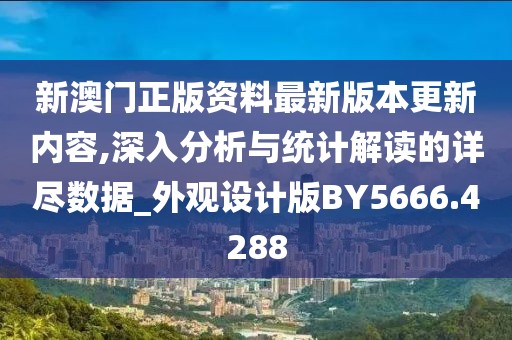 新澳门正版资料最新版本更新内容,深入分析与统计解读的详尽数据_外观设计版BY5666.4288