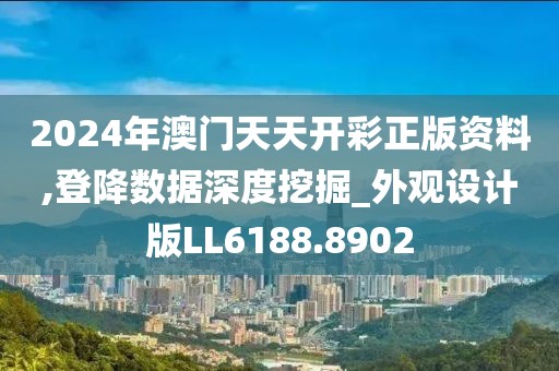 2024年澳门天天开彩正版资料,登降数据深度挖掘_外观设计版LL6188.8902