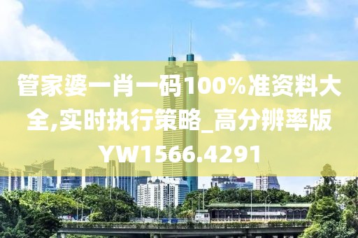 管家婆一肖一码100%准资料大全,实时执行策略_高分辨率版YW1566.4291