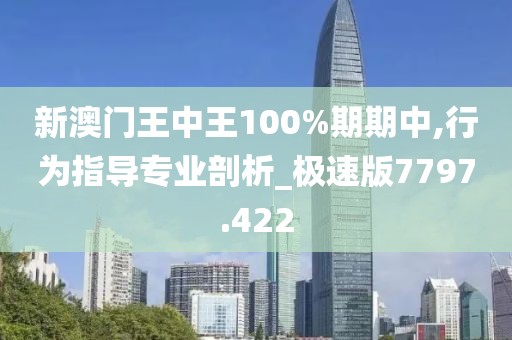 新澳门王中王100%期期中,行为指导专业剖析_极速版7797.422