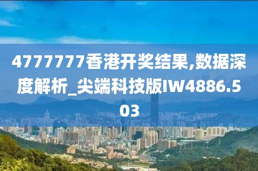 4777777香港开奖结果,数据深度解析_尖端科技版IW4886.503