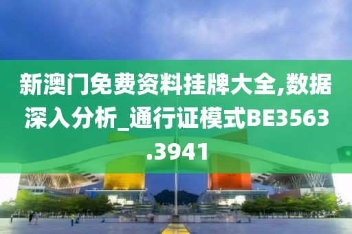 新澳门免费资料挂牌大全,数据深入分析_通行证模式BE3563.3941
