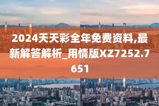 2024天天彩全年免费资料,最新解答解析_用情版XZ7252.7651