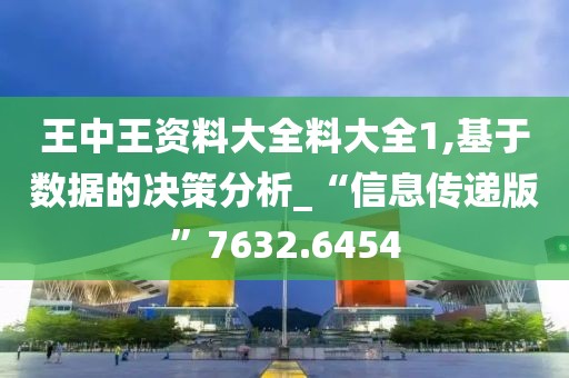 王中王资料大全料大全1,基于数据的决策分析_“信息传递版”7632.6454