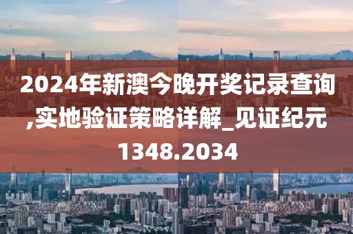 2024年新澳今晚开奖记录查询,实地验证策略详解_见证纪元1348.2034