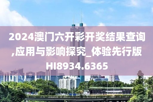 2024澳门六开彩开奖结果查询,应用与影响探究_体验先行版HI8934.6365
