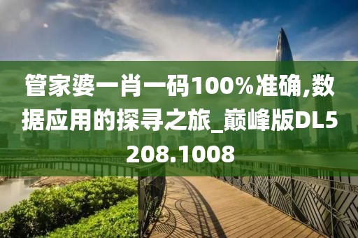管家婆一肖一码100%准确,数据应用的探寻之旅_巅峰版DL5208.1008