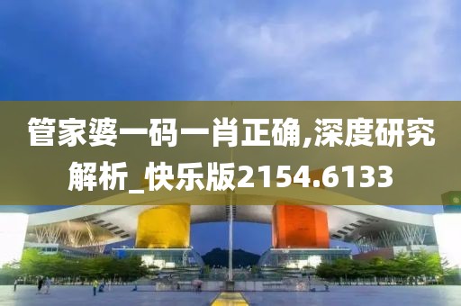 管家婆一码一肖正确,深度研究解析_快乐版2154.6133