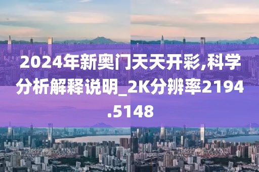 2024年新奥门天天开彩,科学分析解释说明_2K分辨率2194.5148